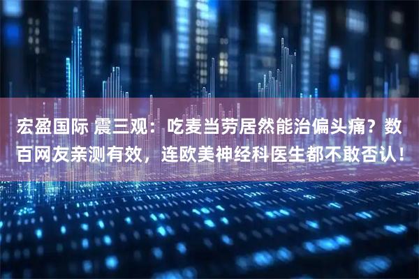 宏盈国际 震三观：吃麦当劳居然能治偏头痛？数百网友亲测有效，连欧美神经科医生都不敢否认！
