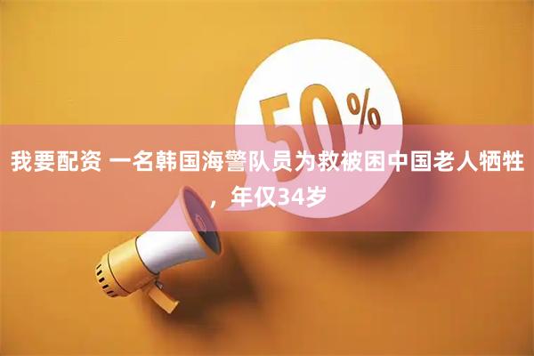 我要配资 一名韩国海警队员为救被困中国老人牺牲，年仅34岁