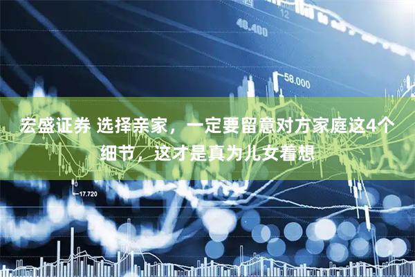 宏盛证券 选择亲家，一定要留意对方家庭这4个细节，这才是真为儿女着想