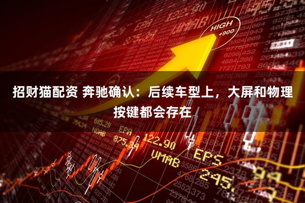 招财猫配资 奔驰确认：后续车型上，大屏和物理按键都会存在