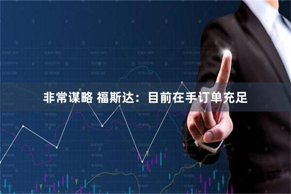 非常谋略 福斯达：目前在手订单充足