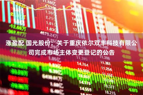 涨盈配 国光股份：关于重庆依尔双丰科技有限公司完成市场主体变更登记的公告