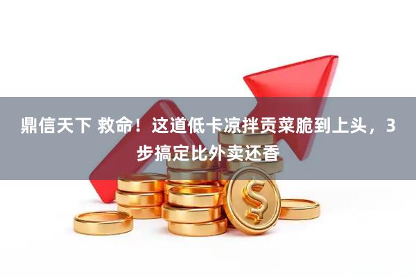 鼎信天下 救命！这道低卡凉拌贡菜脆到上头，3步搞定比外卖还香