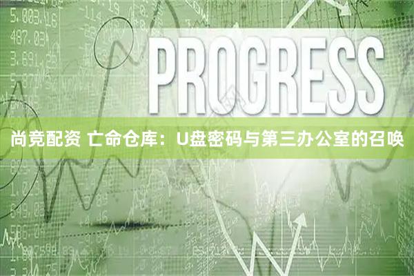 尚竞配资 亡命仓库：U盘密码与第三办公室的召唤
