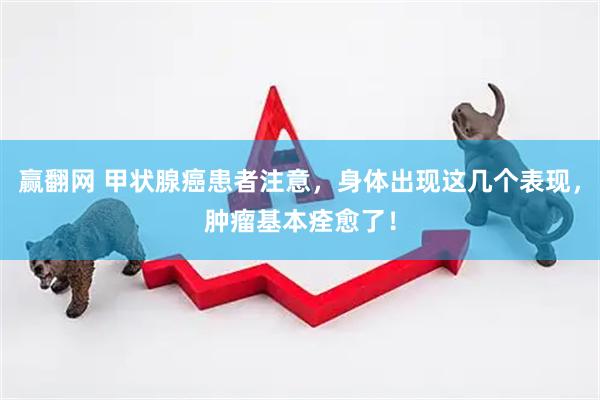赢翻网 甲状腺癌患者注意，身体出现这几个表现，肿瘤基本痊愈了！