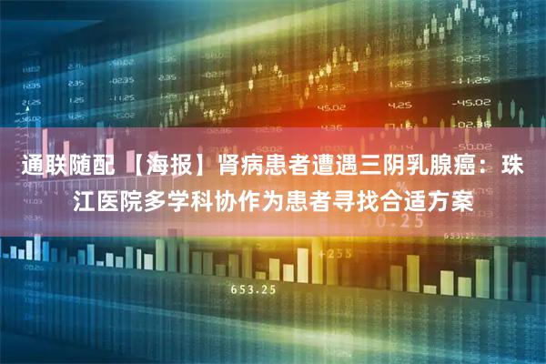 通联随配 【海报】肾病患者遭遇三阴乳腺癌：珠江医院多学科协作为患者寻找合适方案