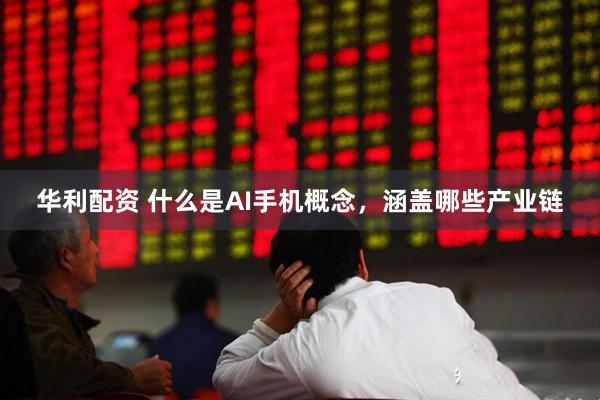 华利配资 什么是AI手机概念，涵盖哪些产业链