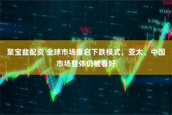 聚宝盆配资 全球市场重启下跌模式，亚太、中国市场整体仍被看好
