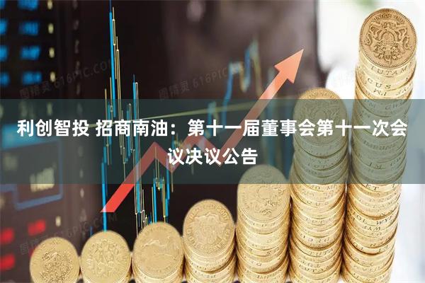 利创智投 招商南油：第十一届董事会第十一次会议决议公告