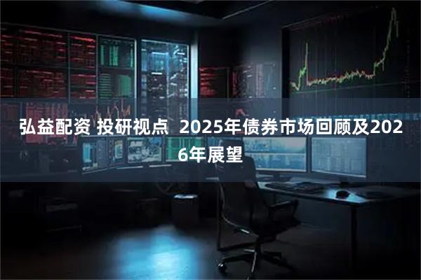 弘益配资 投研视点  2025年债券市场回顾及2026年展望
