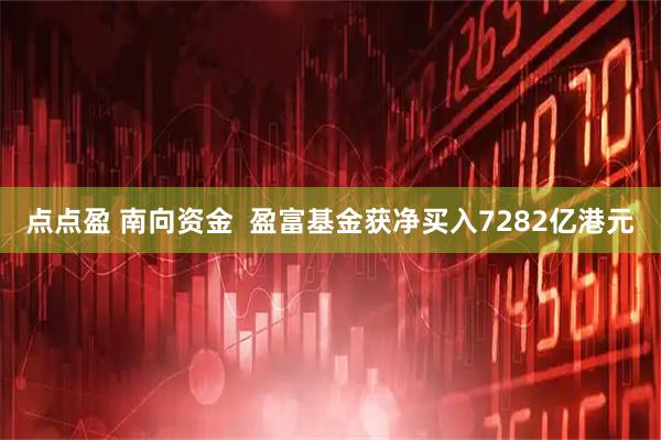 点点盈 南向资金  盈富基金获净买入7282亿港元